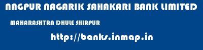 NAGPUR NAGARIK SAHAKARI BANK LIMITED  MAHARASHTRA DHULE SHIRPUR   banks information 